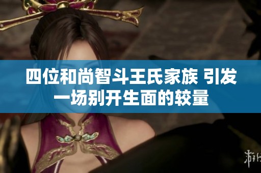 四位和尚智斗王氏家族 引发一场别开生面的较量