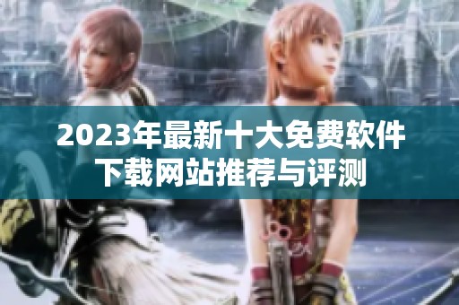 2023年最新十大免费软件下载网站推荐与评测