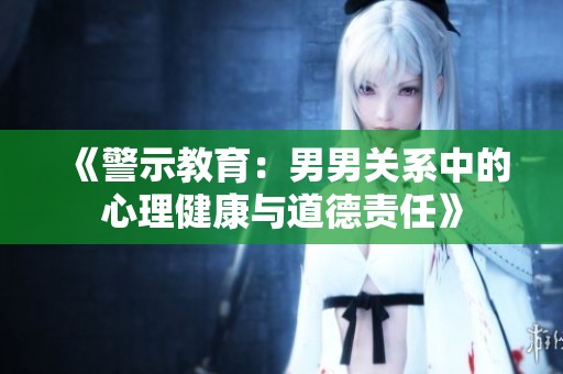 《警示教育：男男关系中的心理健康与道德责任》
