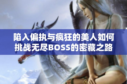 陷入偏执与疯狂的美人如何挑战无尽BOSS的密藏之路