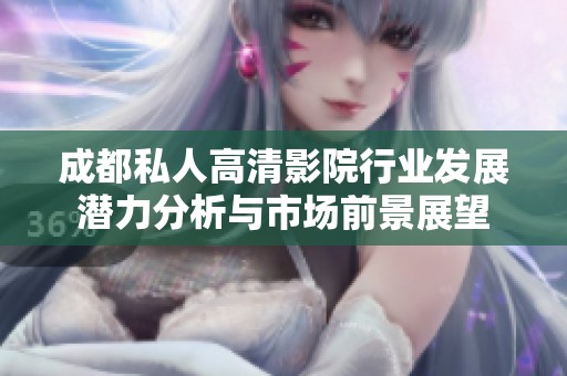 成都私人高清影院行业发展潜力分析与市场前景展望