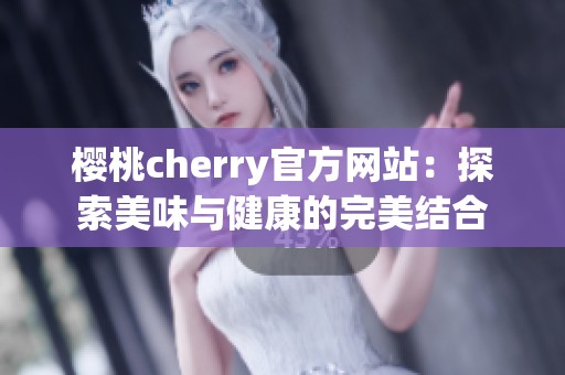 樱桃cherry官方网站：探索美味与健康的完美结合