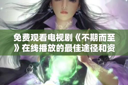 免费观看电视剧《不期而至》在线播放的最佳途径和资源分享