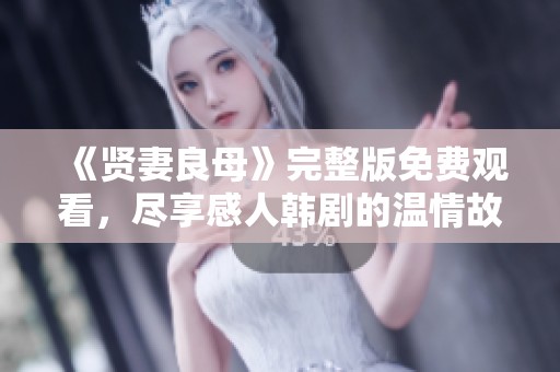 《贤妻良母》完整版免费观看，尽享感人韩剧的温情故事