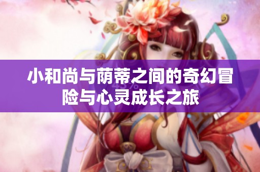 小和尚与荫蒂之间的奇幻冒险与心灵成长之旅