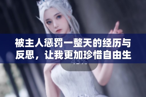 被主人惩罚一整天的经历与反思，让我更加珍惜自由生活