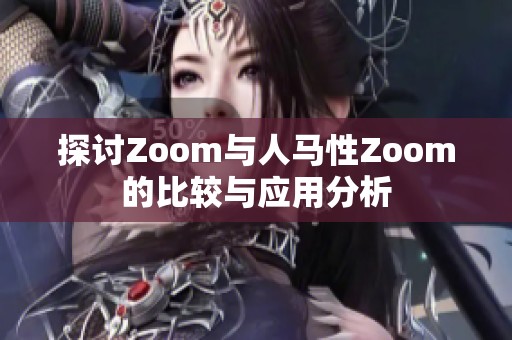 探讨Zoom与人马性Zoom的比较与应用分析