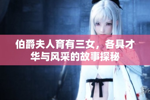 伯爵夫人育有三女，各具才华与风采的故事探秘