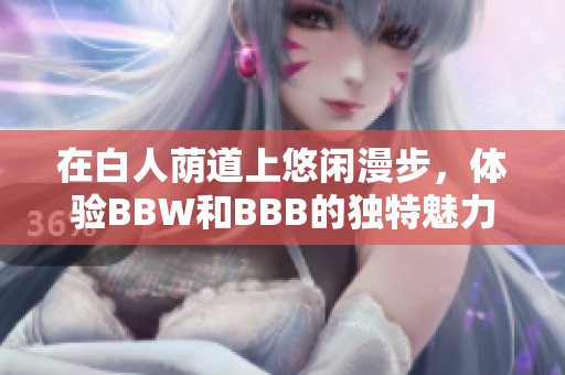 在白人荫道上悠闲漫步，体验BBW和BBB的独特魅力