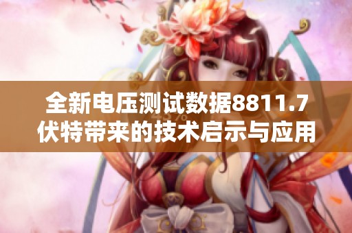 全新电压测试数据8811.7伏特带来的技术启示与应用探索