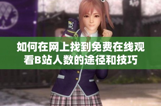 如何在网上找到免费在线观看B站人数的途径和技巧