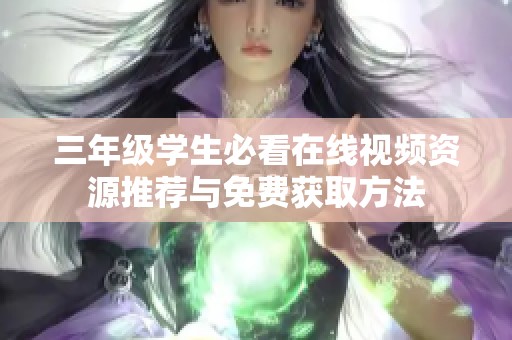 三年级学生必看在线视频资源推荐与免费获取方法