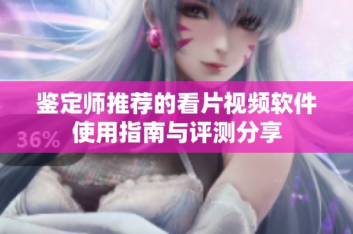 鉴定师推荐的看片视频软件使用指南与评测分享