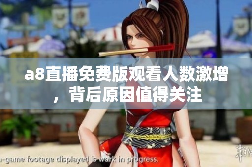 a8直播免费版观看人数激增，背后原因值得关注