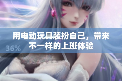 用电动玩具装扮自己，带来不一样的上班体验