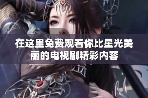 在这里免费观看你比星光美丽的电视剧精彩内容