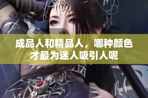 成品人和精品人，哪种颜色才最为迷人吸引人呢