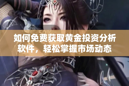 如何免费获取黄金投资分析软件，轻松掌握市场动态