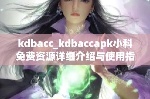 kdbacc_kdbaccapk小科免费资源详细介绍与使用指南