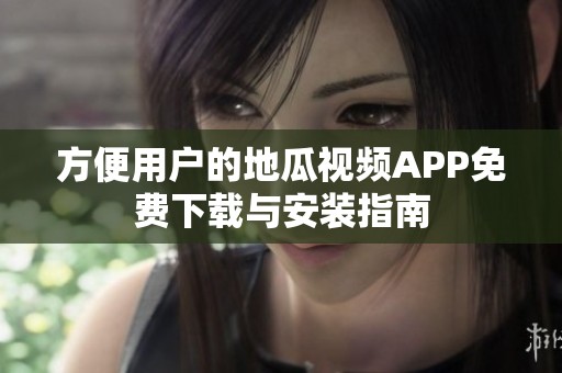 方便用户的地瓜视频APP免费下载与安装指南
