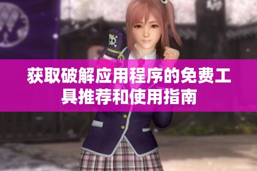 获取破解应用程序的免费工具推荐和使用指南