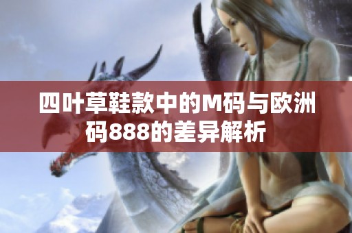四叶草鞋款中的M码与欧洲码888的差异解析