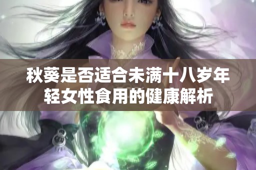 秋葵是否适合未满十八岁年轻女性食用的健康解析