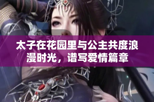 太子在花园里与公主共度浪漫时光，谱写爱情篇章