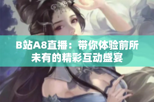 B站A8直播：带你体验前所未有的精彩互动盛宴