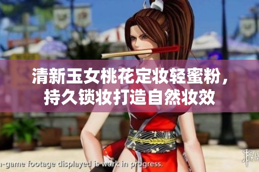清新玉女桃花定妆轻蜜粉，持久锁妆打造自然妆效