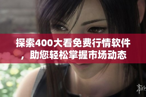 探索400大看免费行情软件，助您轻松掌握市场动态