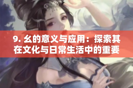 9. 幺的意义与应用：探索其在文化与日常生活中的重要性