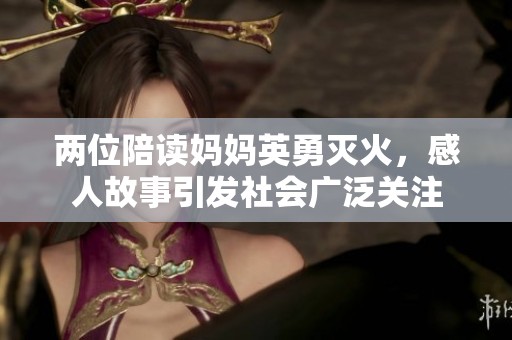 两位陪读妈妈英勇灭火，感人故事引发社会广泛关注