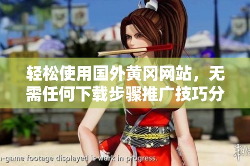 轻松使用国外黄冈网站，无需任何下载步骤推广技巧分享
