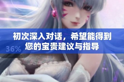 初次深入对话，希望能得到您的宝贵建议与指导