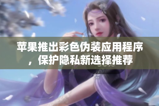 苹果推出彩色伪装应用程序，保护隐私新选择推荐