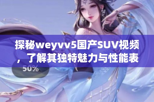 探秘weyvv5国产SUV视频，了解其独特魅力与性能表现