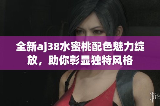 全新aj38水蜜桃配色魅力绽放，助你彰显独特风格