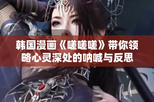 韩国漫画《嗟嗟嗟》带你领略心灵深处的呐喊与反思