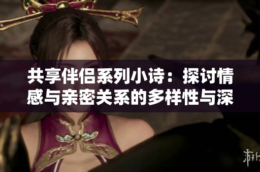 共享伴侣系列小诗：探讨情感与亲密关系的多样性与深度