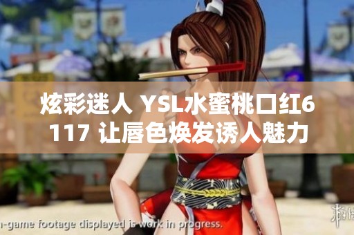 炫彩迷人 YSL水蜜桃口红6117 让唇色焕发诱人魅力