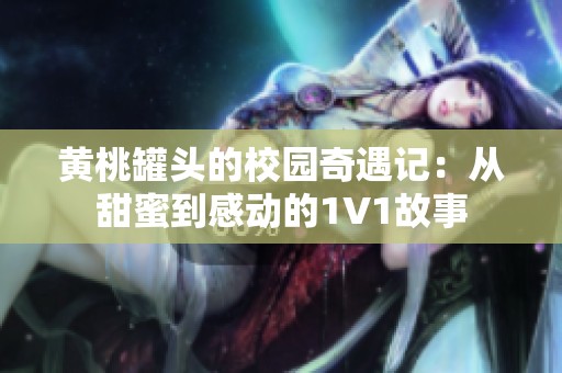 黄桃罐头的校园奇遇记：从甜蜜到感动的1V1故事