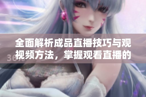 全面解析成品直播技巧与观视频方法，掌握观看直播的秘诀