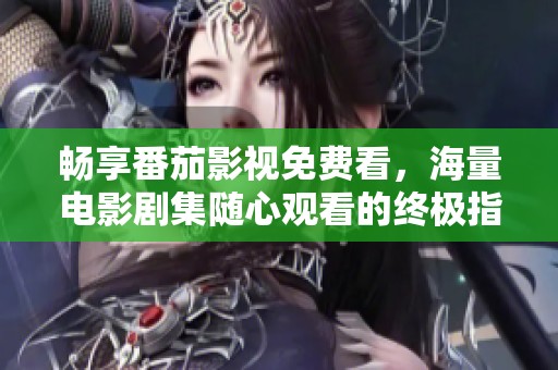 畅享番茄影视免费看，海量电影剧集随心观看的终极指南