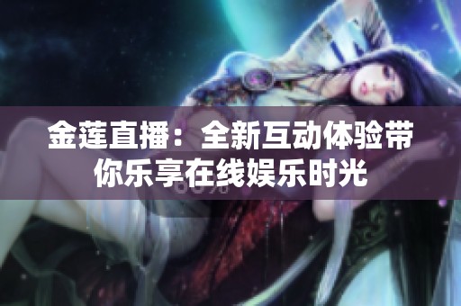 金莲直播：全新互动体验带你乐享在线娱乐时光