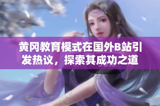 黄冈教育模式在国外B站引发热议，探索其成功之道