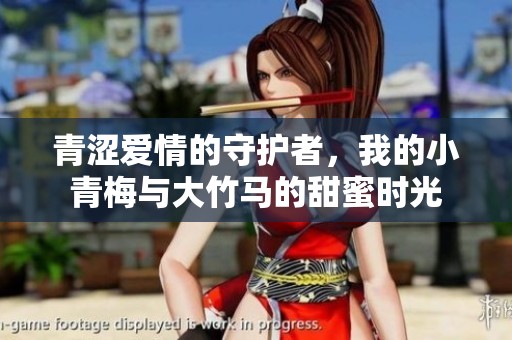 青涩爱情的守护者，我的小青梅与大竹马的甜蜜时光