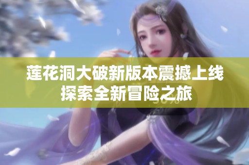 莲花洞大破新版本震撼上线 探索全新冒险之旅