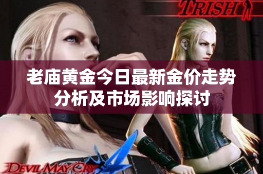 老庙黄金今日最新金价走势分析及市场影响探讨