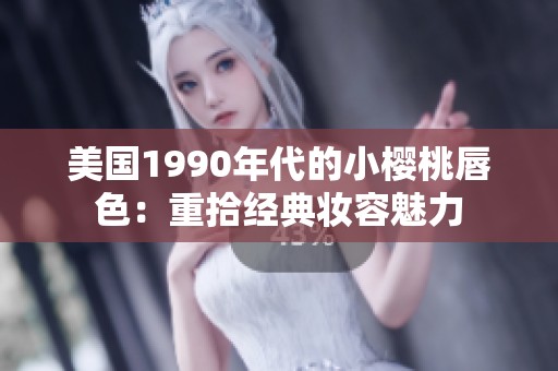 美国1990年代的小樱桃唇色：重拾经典妆容魅力
